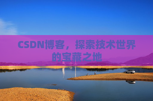 CSDN博客，探索技术世界的宝藏之地